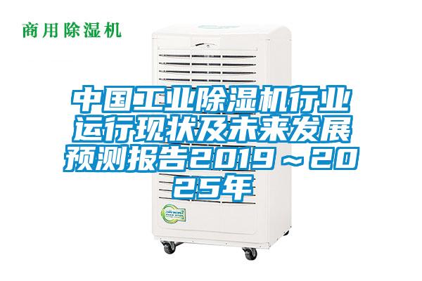 中國工業(yè)除濕機行業(yè)運行現狀及未來發(fā)展預測報告2019～2025年