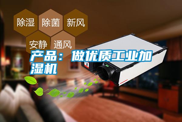產(chǎn)品：做優(yōu)質(zhì)工業(yè)加濕機