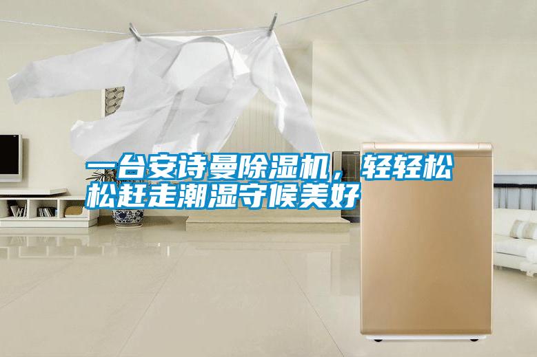 一臺安詩曼除濕機(jī)，輕輕松松趕走潮濕守候美好