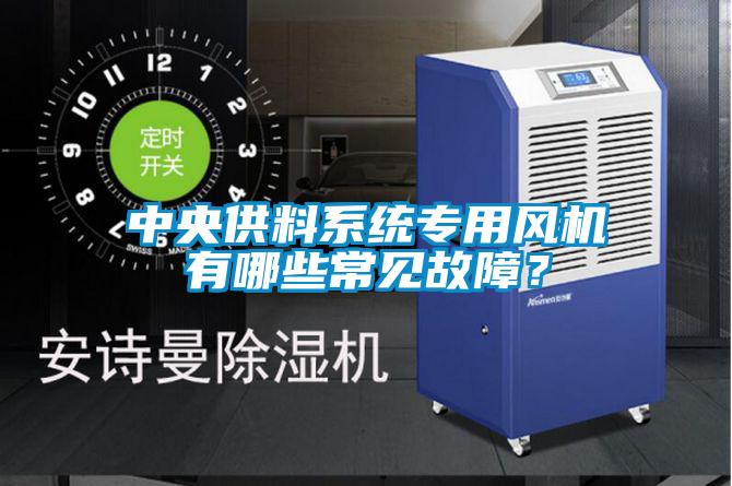 中央供料系統專用風機有哪些常見故障？