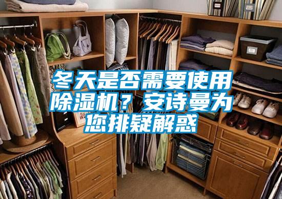 冬天是否需要使用除濕機(jī)？安詩(shī)曼為您排疑解惑
