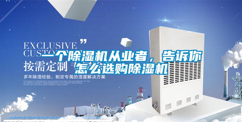 一個除濕機從業(yè)者,告訴你怎么選購除濕機