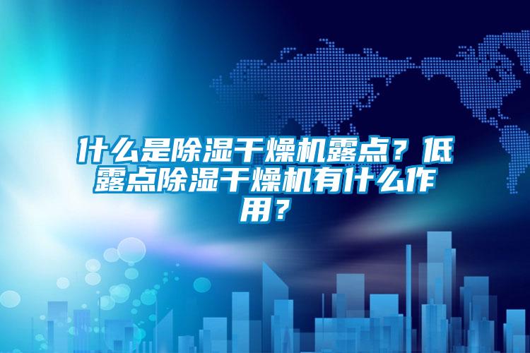 什么是除濕干燥機露點？低露點除濕干燥機有什么作用？