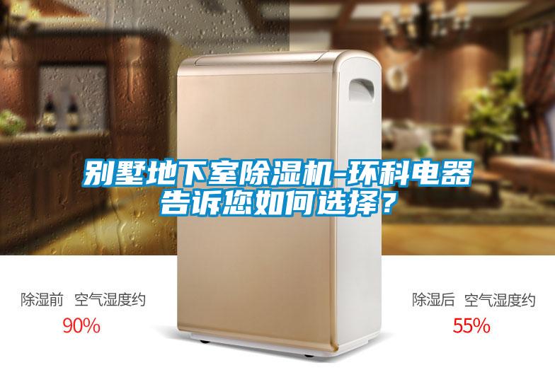 別墅地下室除濕機(jī)-環(huán)科電器告訴您如何選擇?