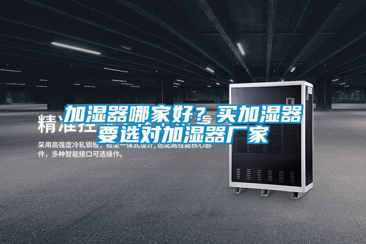 加濕器哪家好？買加濕器要選對加濕器廠家