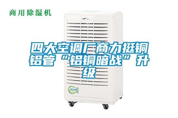 四大空調廠商力挺銅鋁管“鋁銅暗戰”升級