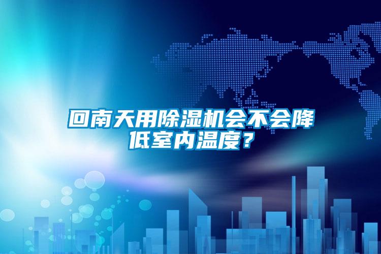 回南天用除濕機會不會降低室內(nèi)溫度？