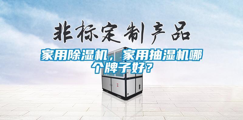 家用除濕機(jī),家用抽濕機(jī)哪個(gè)牌子好?