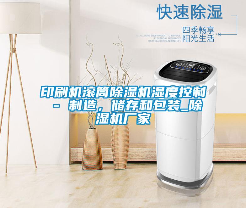 印刷機(jī)滾筒除濕機(jī)濕度控制 - 制造，儲存和包裝_除濕機(jī)廠家