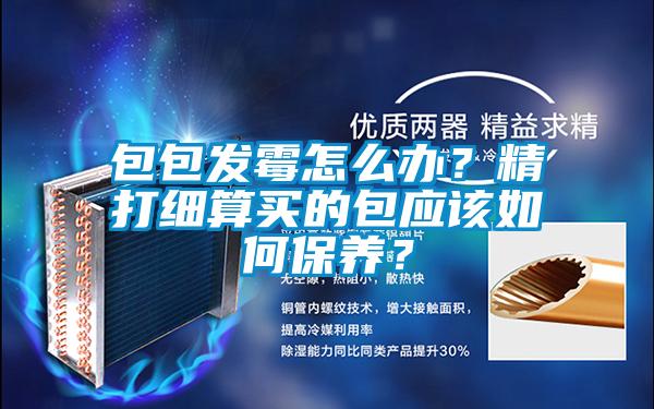 包包發霉怎么辦?精打細算買的包應該如何保養?