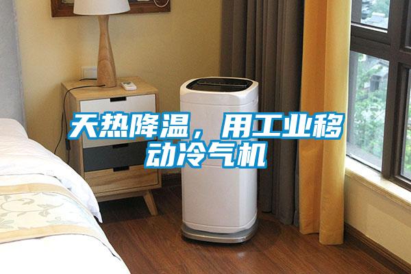 天熱降溫,用工業(yè)移動(dòng)冷氣機(jī)