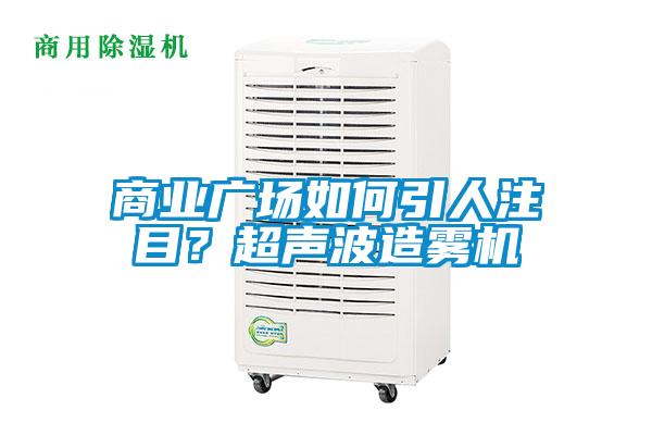 商業廣場如何引人注目?超聲波造霧機