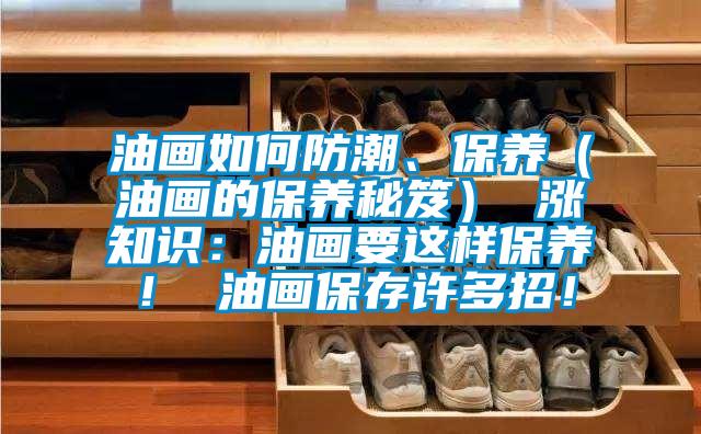油畫如何防潮、保養（油畫的保養秘笈） 漲知識：油畫要這樣保養！ 油畫保存許多招！