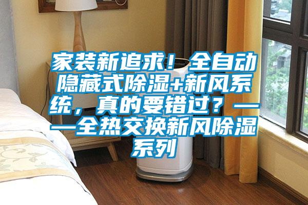 家裝新追求!全自動隱藏式除濕+新風(fēng)系統(tǒng),真的要錯過?——全熱交換新風(fēng)除濕系列