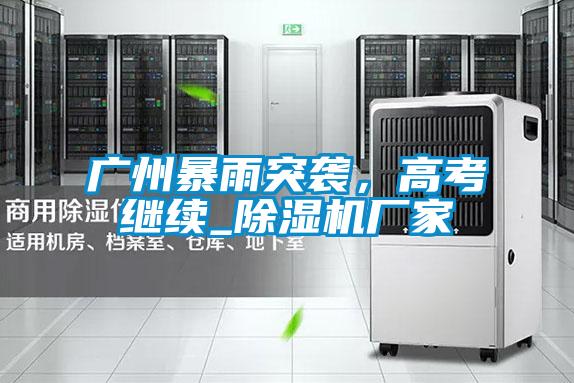 廣州暴雨突襲，高考繼續_除濕機廠家