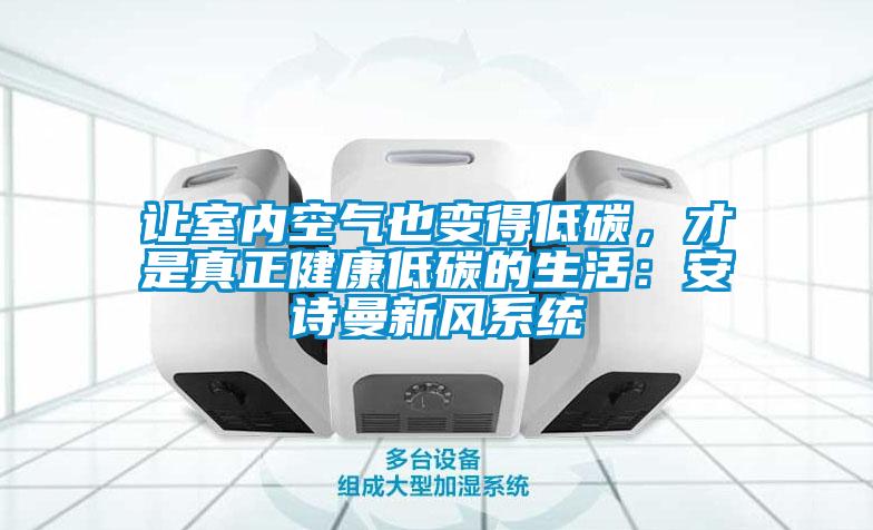 讓室內空氣也變得低碳，才是真正健康低碳的生活：安詩曼新風系統
