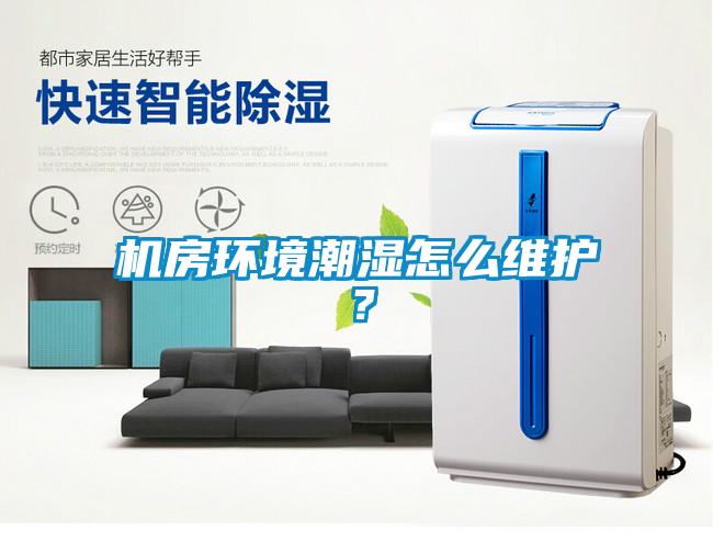機房環境潮濕怎么維護?