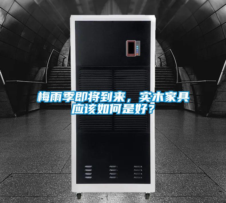 梅雨季即將到來,實木家具應該如何是好?