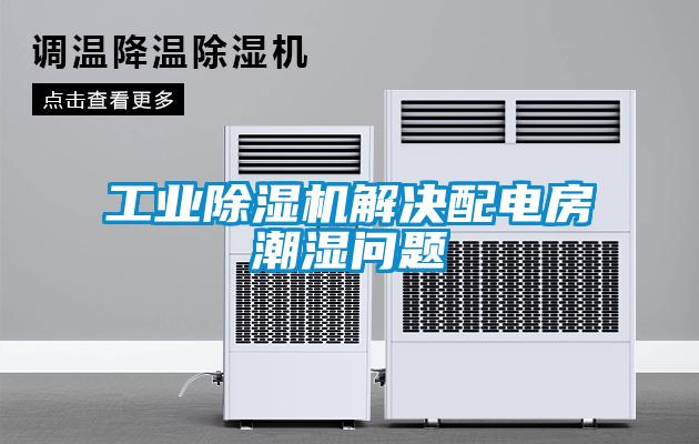 工業(yè)除濕機(jī)解決配電房潮濕問(wèn)題