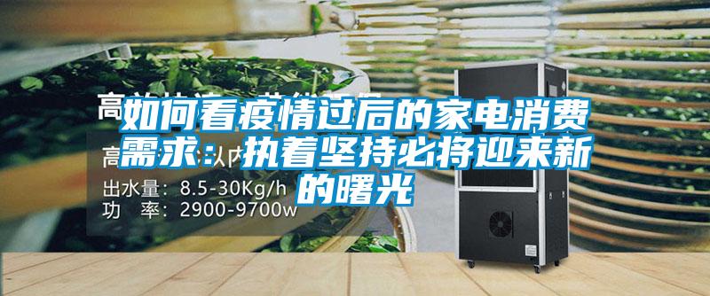 如何看疫情過(guò)后的家電消費(fèi)需求:執(zhí)著堅(jiān)持必將迎來(lái)新的曙光