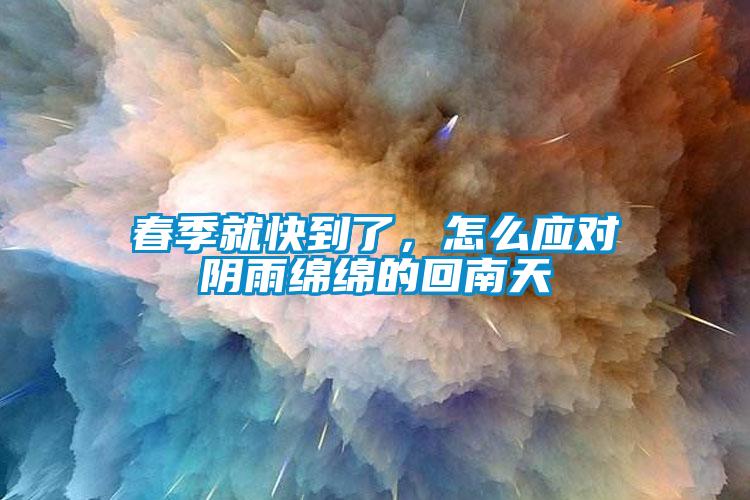 春季就快到了，怎么應(yīng)對陰雨綿綿的回南天