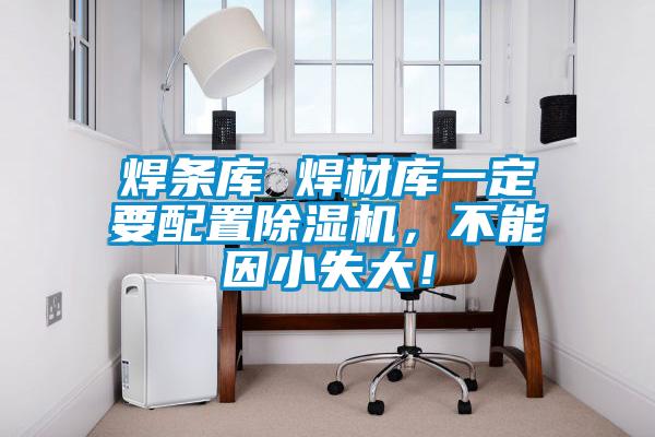 焊條庫 焊材庫一定要配置除濕機，不能因小失大！