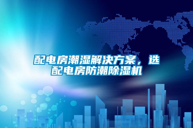 配電房潮濕解決方案，選配電房防潮除濕機(jī)