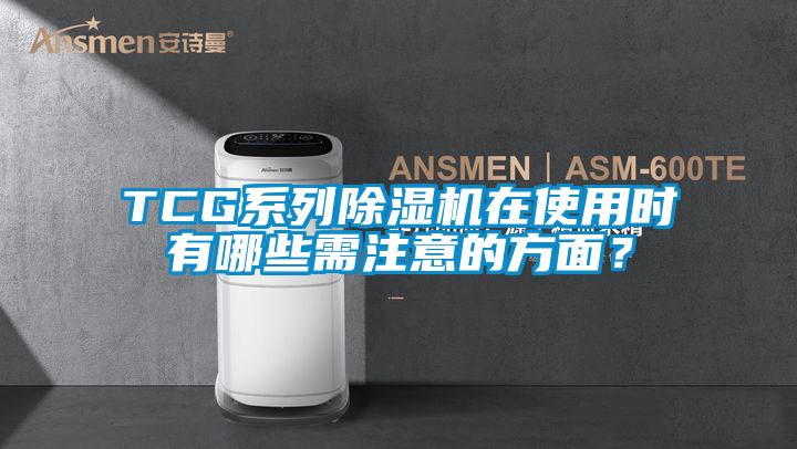 TCG系列除濕機在使用時有哪些需注意的方面？