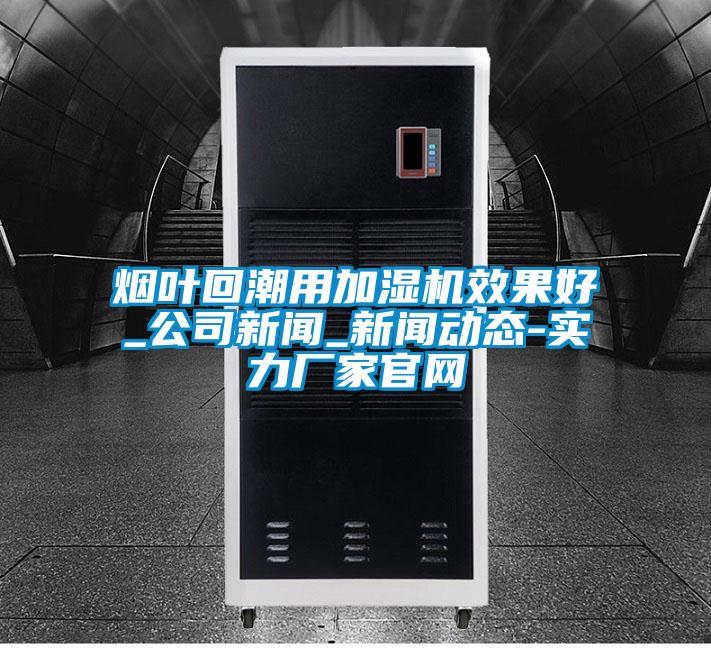 煙葉回潮用加濕機(jī)效果好_公司新聞_新聞動態(tài)-實力廠家官網(wǎng)