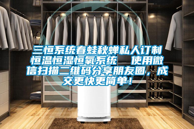 三恒系統春蛙秋蟬私人訂制恒溫恒濕恒氧系統  使用微信掃描二維碼分享朋友圈，成交更快更簡單！