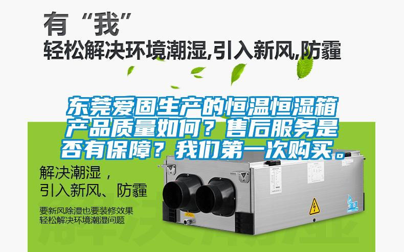 東莞愛固生產(chǎn)的恒溫恒濕箱產(chǎn)品質(zhì)量如何?售后服務(wù)是否有保障?我們第一次購(gòu)買。