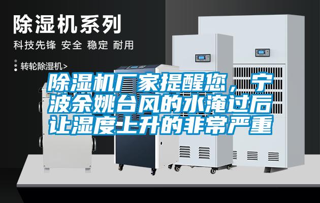 除濕機(jī)廠家提醒您，寧波余姚臺(tái)風(fēng)的水淹過后讓濕度上升的非常嚴(yán)重