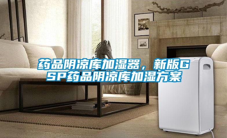 藥品陰涼庫加濕器，新版GSP藥品陰涼庫加濕方案