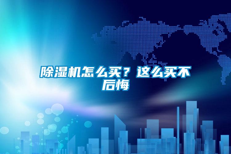 除濕機怎么買?這么買不后悔