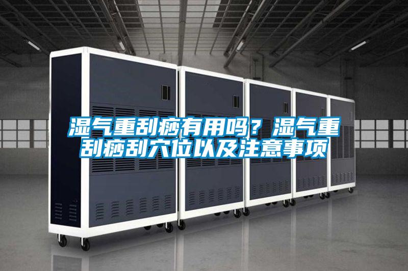 濕氣重刮痧有用嗎？濕氣重刮痧刮穴位以及注意事項(xiàng)