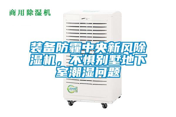 裝備防霾中央新風除濕機，不懼別墅地下室潮濕問題