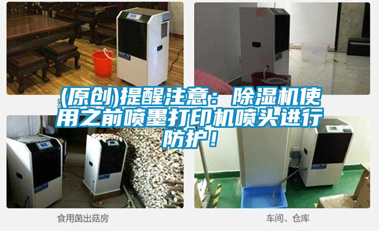 (原創(chuàng))提醒注意：除濕機(jī)使用之前噴墨打印機(jī)噴頭進(jìn)行防護(hù)！