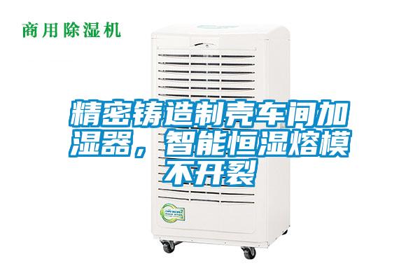 精密鑄造制殼車間加濕器,智能恒濕熔模不開裂