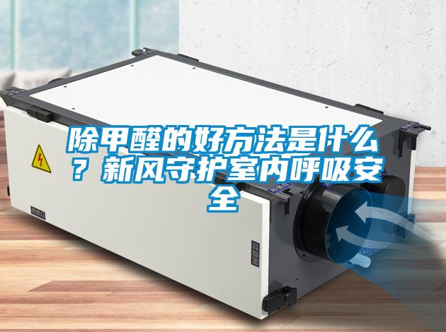 除甲醛的好方法是什么？新風(fēng)守護(hù)室內(nèi)呼吸安全