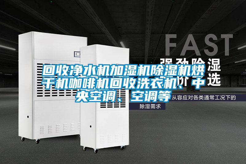 回收凈水機加濕機除濕機烘干機咖啡機回收洗衣機、中央空調(diào)、空調(diào)等
