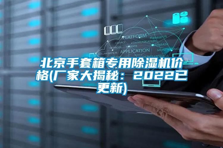 北京手套箱專用除濕機(jī)價格(廠家大揭秘：2022已更新)