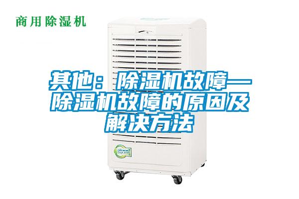 其他:除濕機(jī)故障—除濕機(jī)故障的原因及解決方法