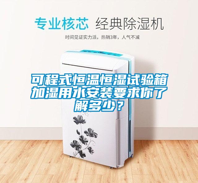 可程式恒溫恒濕試驗箱加濕用水安裝要求你了解多少?