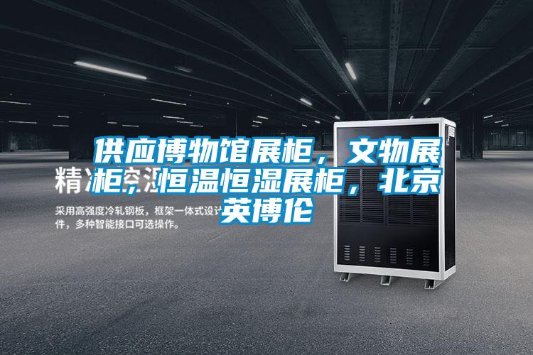 供應博物館展柜，文物展柜，恒溫恒濕展柜，北京英博倫