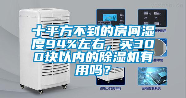 十平方不到的房間濕度94%左右，買300塊以內的除濕機有用嗎？