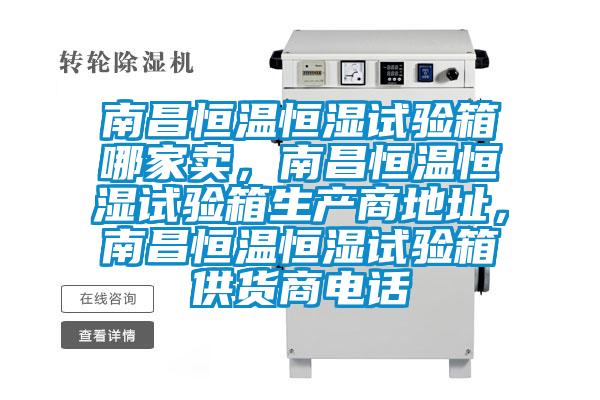 南昌恒溫恒濕試驗箱哪家賣，南昌恒溫恒濕試驗箱生產(chǎn)商地址，南昌恒溫恒濕試驗箱供貨商電話