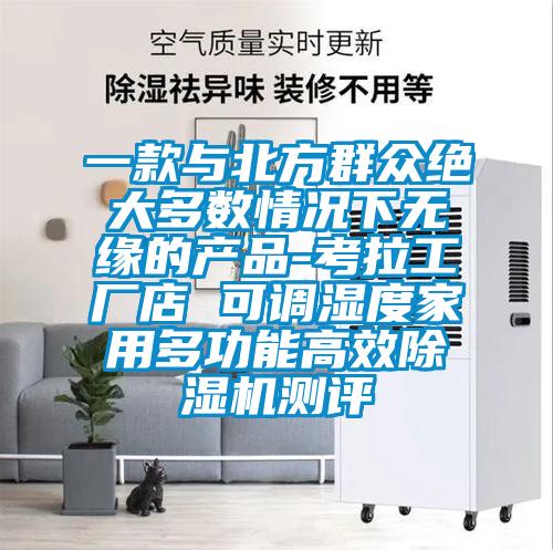 一款與北方群眾絕大多數(shù)情況下無緣的產(chǎn)品-考拉工廠店 可調(diào)濕度家用多功能高效除濕機(jī)測評