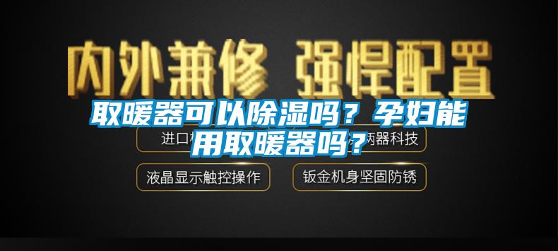 取暖器可以除濕嗎？孕婦能用取暖器嗎？