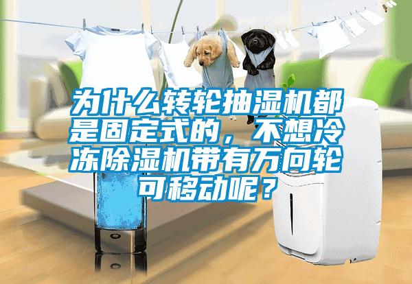 為什么轉輪抽濕機都是固定式的，不想冷凍除濕機帶有萬向輪可移動呢？