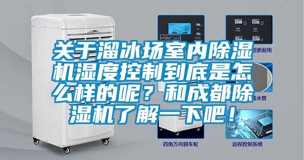 關(guān)于溜冰場室內(nèi)除濕機濕度控制到底是怎么樣的呢?和成都除濕機了解一下吧!